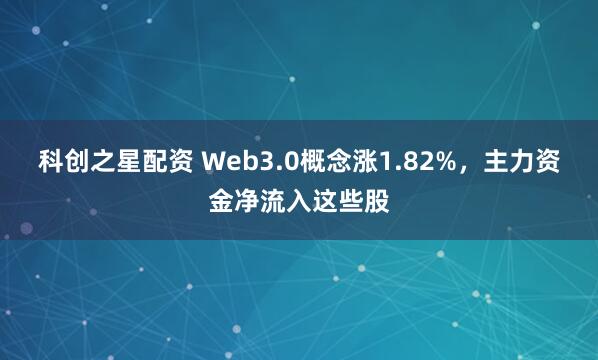 科创之星配资 Web3.0概念涨1.82%，主力资金净流入这些股