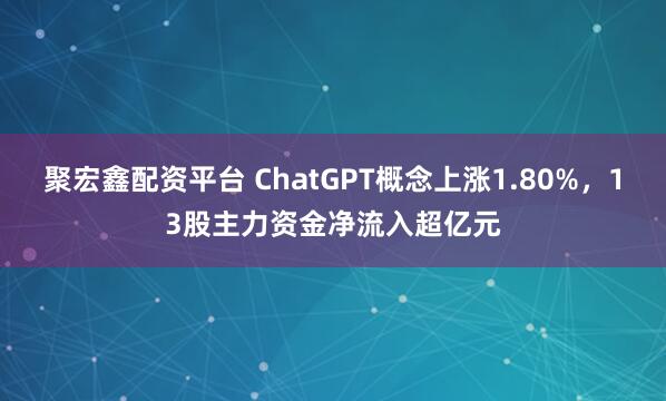 聚宏鑫配资平台 ChatGPT概念上涨1.80%，13股主力资金净流入超亿元