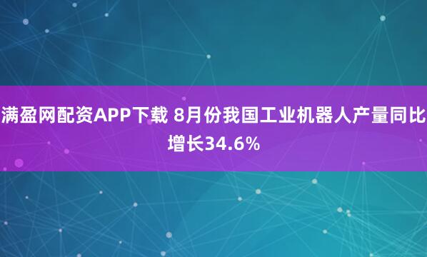 满盈网配资APP下载 8月份我国工业机器人产量同比增长34.6%
